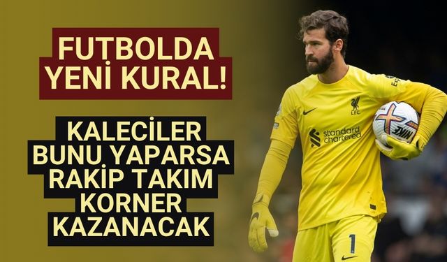 Futbolda yeni kural! Kaleciler bunu yaparsa rakip takım korner kazanacak