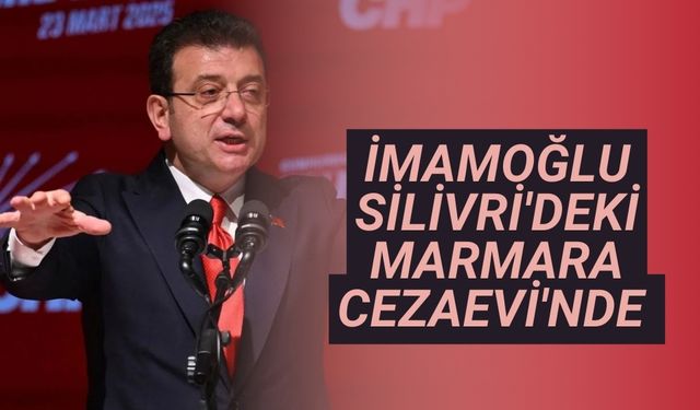 İmamoğlu, Silivri'deki Marmara Cezaevi'nde