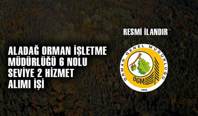 ALADAĞ ORMAN İŞLETME MÜDÜRLÜĞÜ 6 NOLU SEVİYE 2 HİZMET ALIMI İŞİ