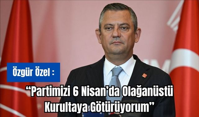 Cumhuriyet Halk Partisi Genel Başkanı Özgür Özel: