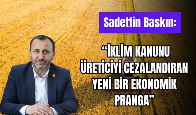SADETTİN BASKIN: “İKLİM KANUNU ÜRETİCİYİ CEZALANDIRAN YENİ BİR EKONOMİK PRANGA”