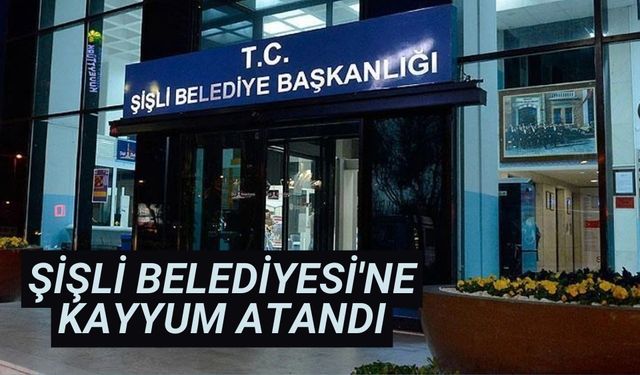 Şişli Belediyesi'ne kayyum atandı