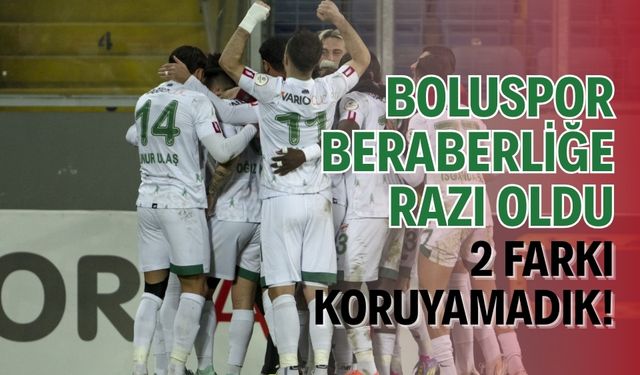 Boluspor beraberliğe razı oldu 2 farkı koruyamadık!