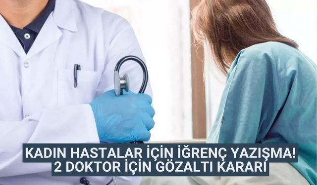 Kadın hastalar için iğrenç yazışma! 2 doktor için gözaltı kararı verildi
