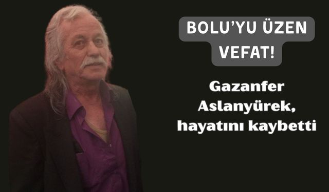 Bolu’nun Sevilen İsimlerinden Gazanfer Aslanyürek,  hayatını kaybetti