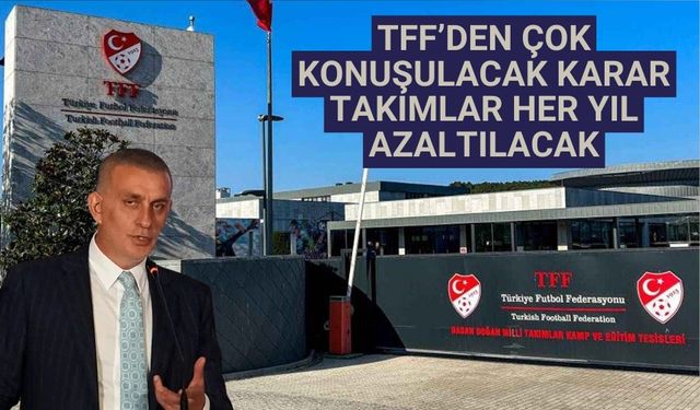 TFF’den çok konuşulacak karar takımlar her yıl azaltılacak