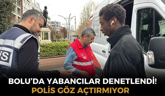 Bolu'da yabancı uyruklu vatandaşlar denetlendi