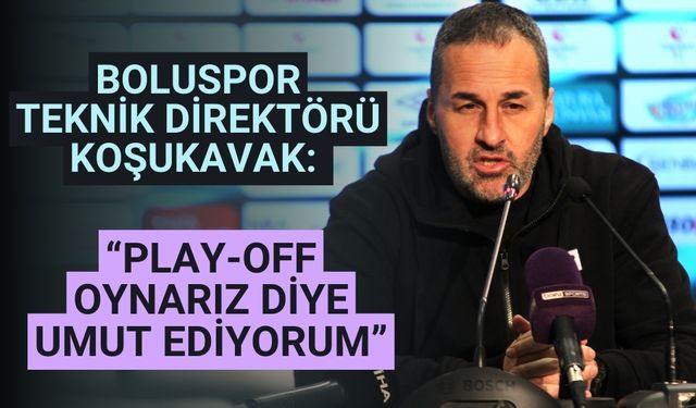 Yalçın Koşukavak: “Play-off oynarız diye umut ediyorum”