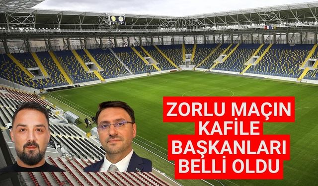 Zorlu maçın kafile başkanları belli oldu