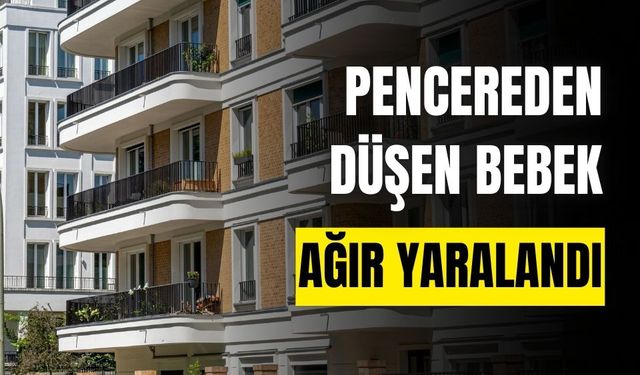 Açık pencereden düşen bebek, ağır yaralandı