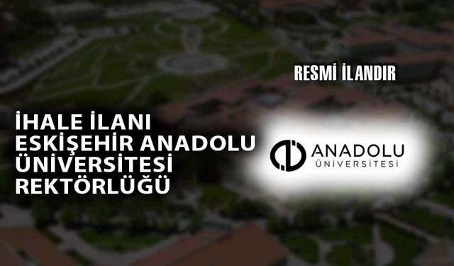 İHALE İLANI ESKİŞEHİR ANADOLU ÜNİVERSİTESİ REKTÖRLÜĞÜ