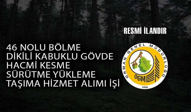 46 NOLU BÖLME DİKİLİ KABUKLU GÖVDE HACMİ KESME SÜRÜTME YÜKLEME TAŞIMA HİZMET ALIMI İŞİ