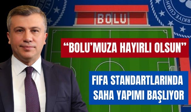 “BOLU’MUZA HAYIRLI OLSUN, FIFA STANDARTLARINDA SAHA YAPIMI BAŞLIYOR”