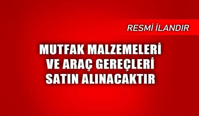 MUTFAK MALZEMELERİ VE ARAÇ GEREÇLERİ SATIN ALINACAKTIR