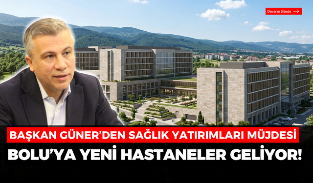 Başkan Güner’den sağlık yatırımları müjdesi: Bolu’ya yeni hastaneler geliyor