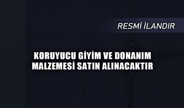 KORUYUCU GİYİM VE DONANIM MALZEMESİ SATIN ALINACAKTIR