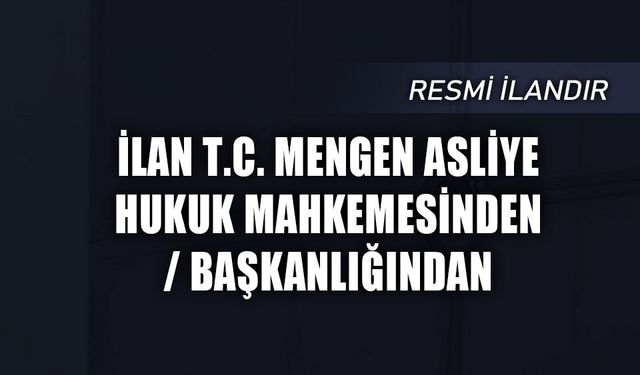 İLAN T.C. MENGEN ASLİYE HUKUK MAHKEMESİNDEN / BAŞKANLIĞINDAN