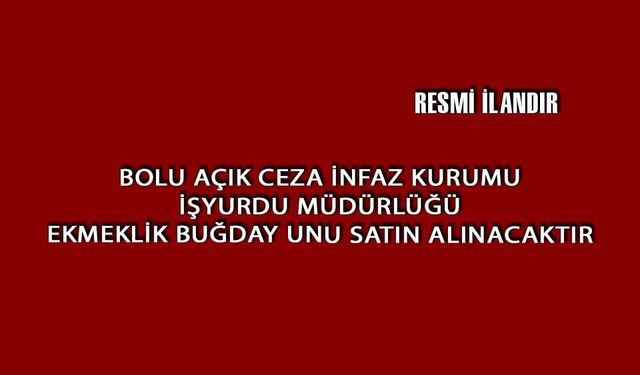 BOLU AÇIK CEZA İNFAZ KURUMU İŞYURDU MÜDÜRLÜĞÜ EKMEKLİK BUĞDAY UNU SATIN ALINACAKTIR