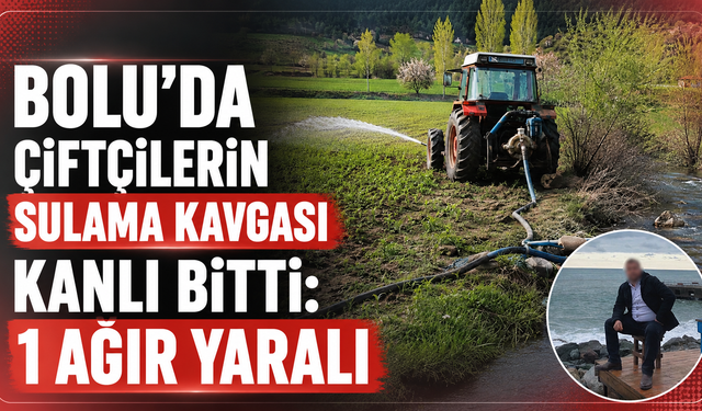 Bolu'da Sulama Kavgası Kanlı Bitti: 1 Ağır Yaralı