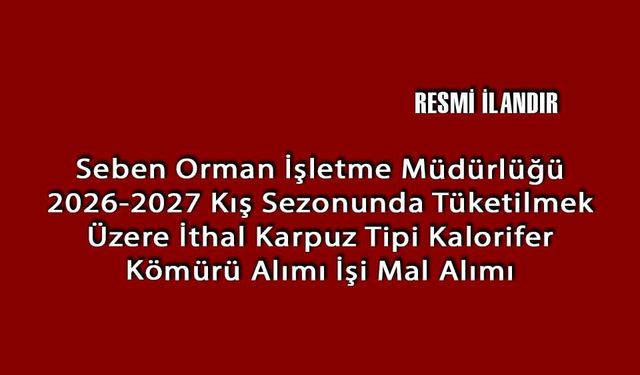 Seben Orman İşletme Müdürlüğü 2026-2027 Kış Sezonunda Tüketilmek Üzere İthal Karpuz Tipi Kalorifer Kömürü Alımı İşi Mal