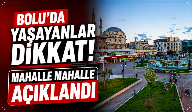 Bolu’da yaşayanlar dikkat! Mahalle mahalle açıklandı