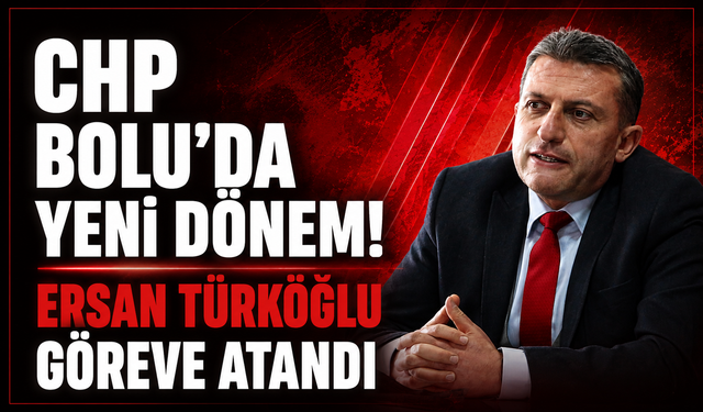CHP’de Bolu İçin Kritik Karar! Ersan Türkoğlu Göreve Atandı