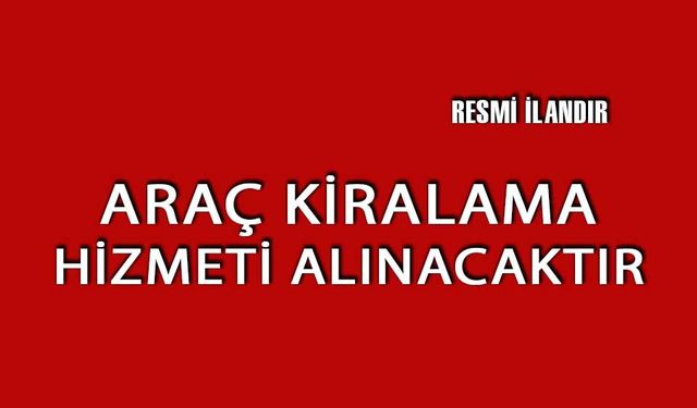 ARAÇ KİRALAMA HİZMETİ ALINACAKTIR