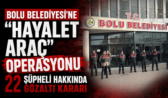 Bolu Belediyesi'ne "Hayalet Araç" operasyonu 22 şüpheliye gözaltı kararı