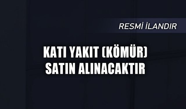 KATI YAKIT (KÖMÜR) SATIN ALINACAKTIR
