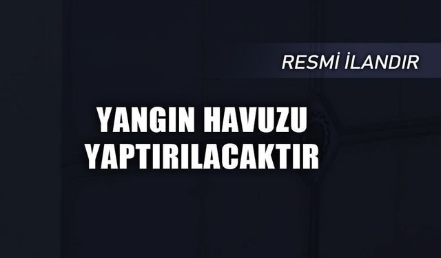 YANGIN HAVUZU YAPTIRILACAKTIR