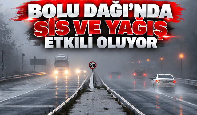 Bolu Dağı’nda sis ve yağış etkili oluyor