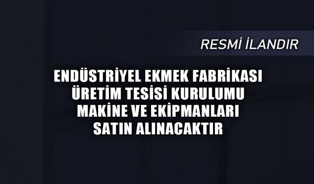 ENDÜSTRİYEL EKMEK FABRİKASI ÜRETİM TESİSİ KURULUMU/MAKİNE VE EKİPMANLARI SATIN ALINACAKTIR