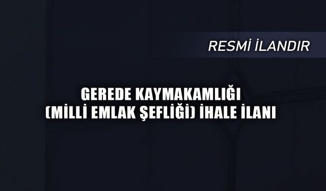 GEREDE KAYMAKAMLIĞI (MİLLİ EMLAK ŞEFLİĞİ) İHALE İLANI