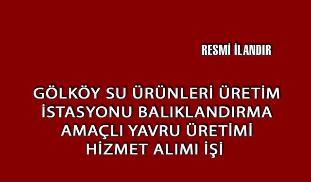 GÖLKÖY SU ÜRÜNLERİ ÜRETİM İSTASYONU BALIKLANDIRMA AMAÇLI YAVRU ÜRETİMİ HİZMET ALIMI İŞİ