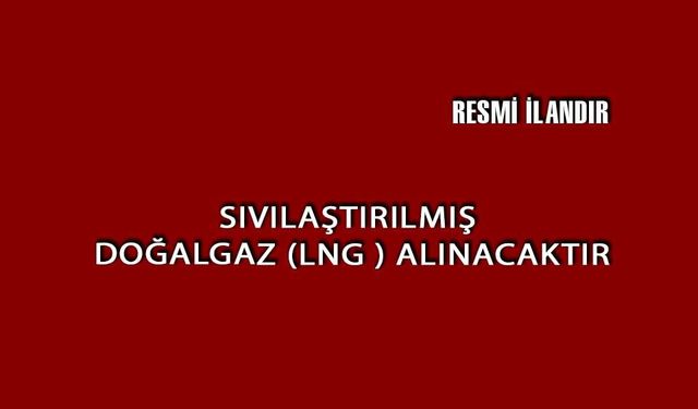 SIVILAŞTIRILMIŞ DOĞALGAZ (LNG ) ALINACAKTIR