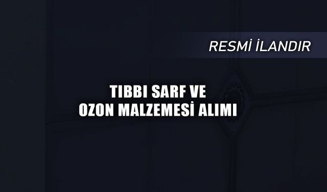 TIBBI SARF VE OZON MALZEMESİ ALIMI