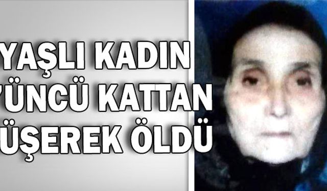 YAŞLI KADIN 3’ÜNCÜ KATTAN DÜŞEREK ÖLDÜ