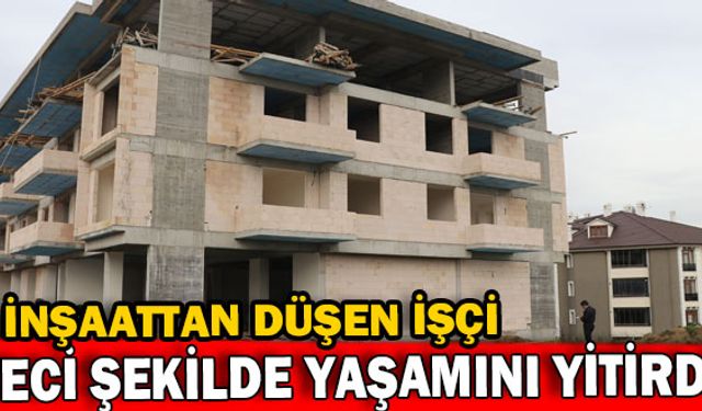 İnşaattan düşen işçi hayatını kaybetti