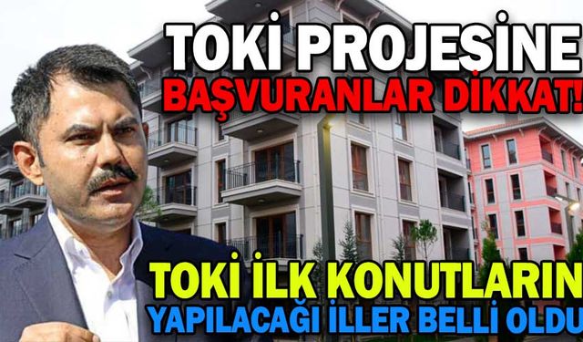TOKİ PROJESİNE BAŞVURANLAR DİKKAT! İLK KONUTLARIN YAPILACAĞI İLLER BELLİ OLDU