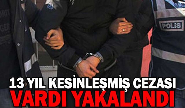 13 YIL KESİNLEŞMİŞ HAPİS CEZASI BULUNAN KİŞİ YAKALANDI