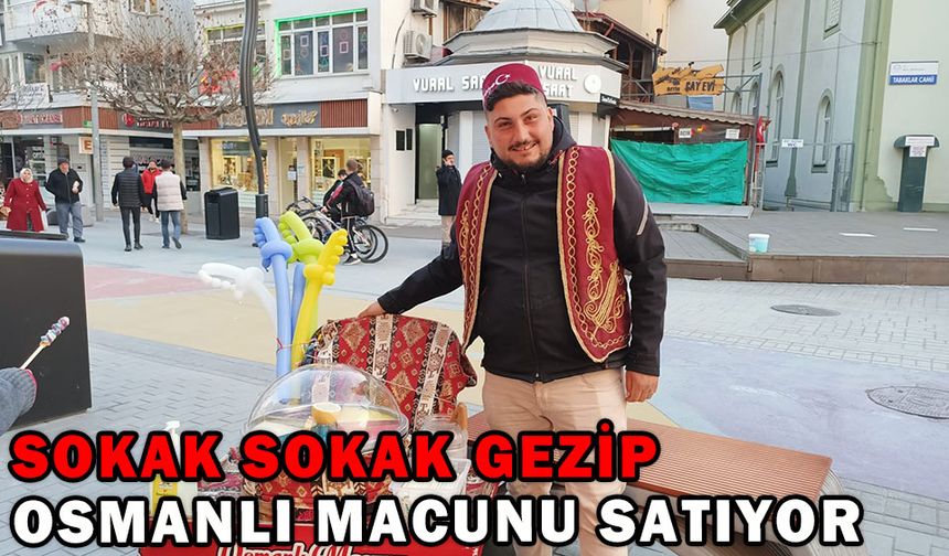 SOKAK SOKAK GEZİP OSMANLI MACUNU SATIYOR