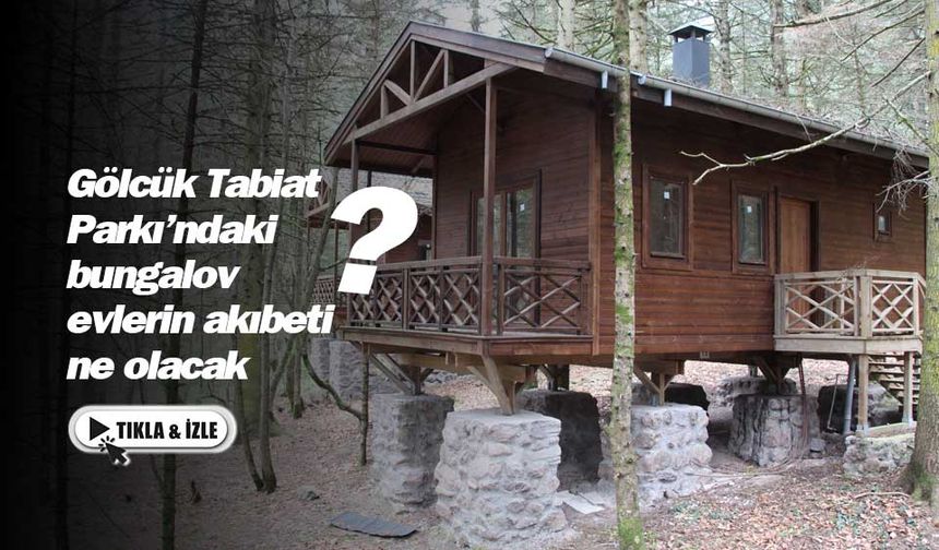 Gölcük Tabiat Parkı'ndaki bungalov evlerin akıbeti ne olacak?