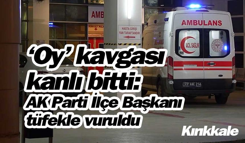 ‘Oy’ kavgası kanlı bitti: AK Parti İlçe Başkanı tüfekle vuruldu