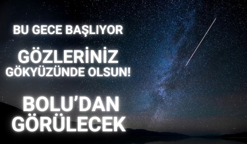 Bu gece başlıyor Bolu’dan görülecek gözleriniz gökyüzünde olsun!
