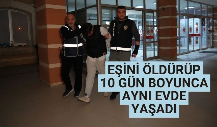 Eşini öldürüp 10 gün boyunca aynı evde yaşadı