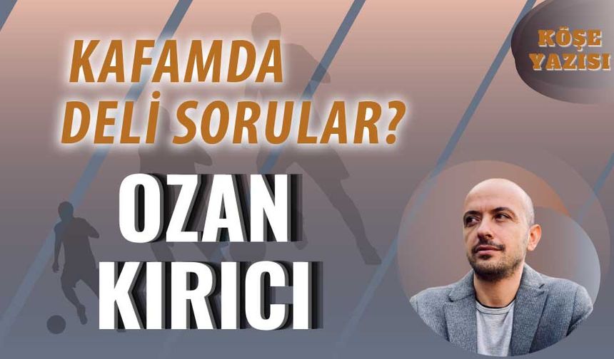 KAFAMDA DELİ SORULAR?