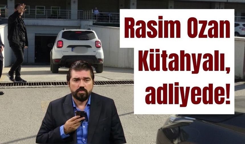 Rasim Ozan Kütahyalı, adliyeye sevk edildi