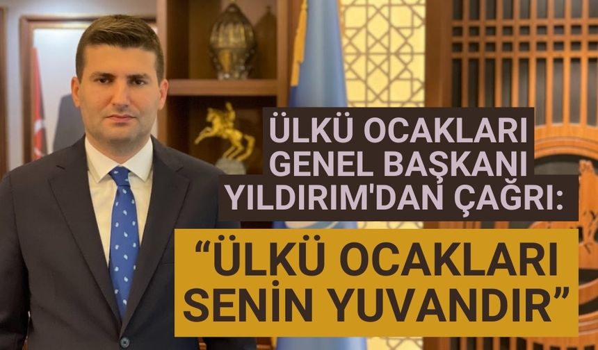 Ülkü Ocakları Genel Başkanı Yıldırım'dan çağrı: “Ülkü Ocakları senin yuvandır”