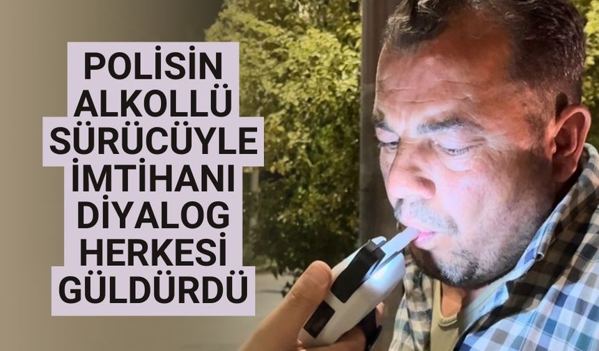 Polisin alkollü sürücüyle imtihanı diyalog herkesi güldürdü