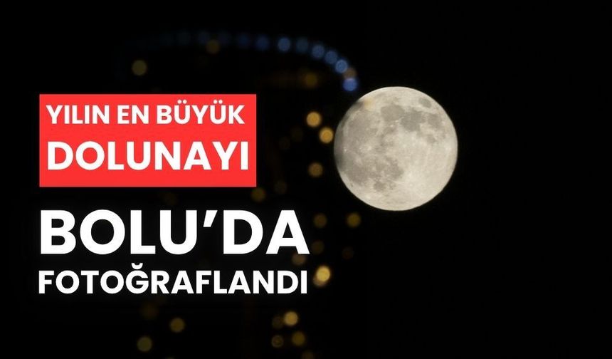 Yılın en büyük Dolunay'ı, Bolu'da görüntülendi